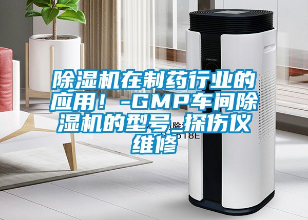 除濕機在制藥行業(yè)的應(yīng)用！-GMP車間除濕機的型號_探傷儀維修