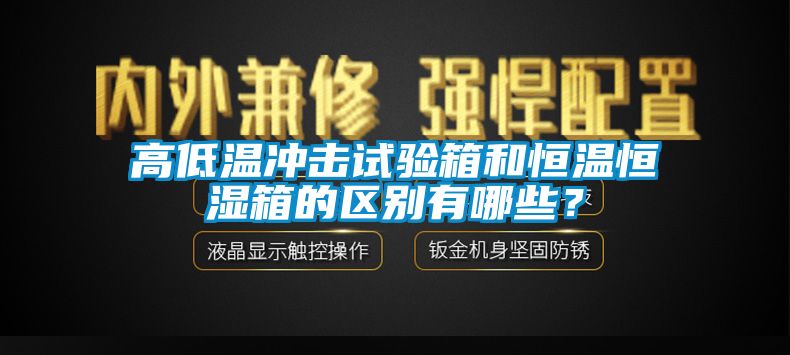 高低溫沖擊試驗(yàn)箱和恒溫恒濕箱的區(qū)別有哪些？